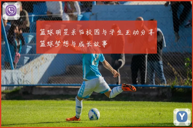 篮球明星亲临校园与学生互动分享篮球梦想与成长故事