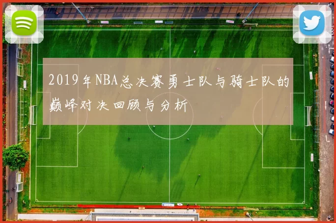 2019年NBA总决赛勇士队与骑士队的巅峰对决回顾与分析