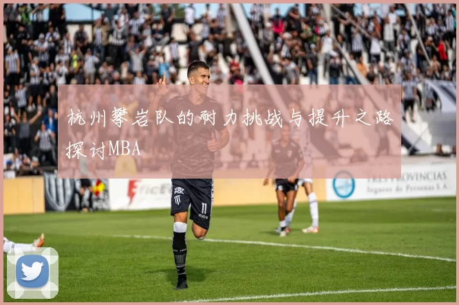 杭州攀岩队的耐力挑战与提升之路探讨MBA