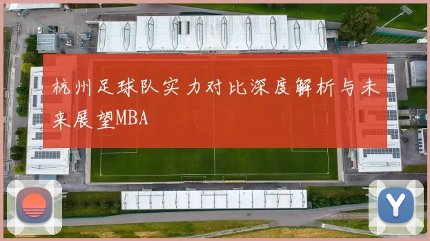 杭州足球队实力对比深度解析与未来展望MBA