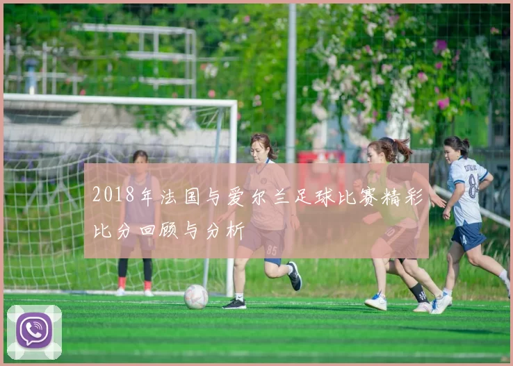 2018年法国与爱尔兰足球比赛精彩比分回顾与分析