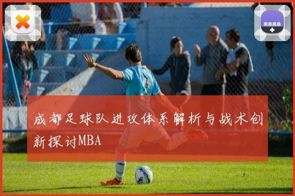 成都足球队进攻体系解析与战术创新探讨MBA