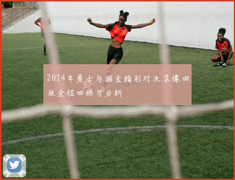 2014年勇士与掘金精彩对决录像回放全程回顾与分析