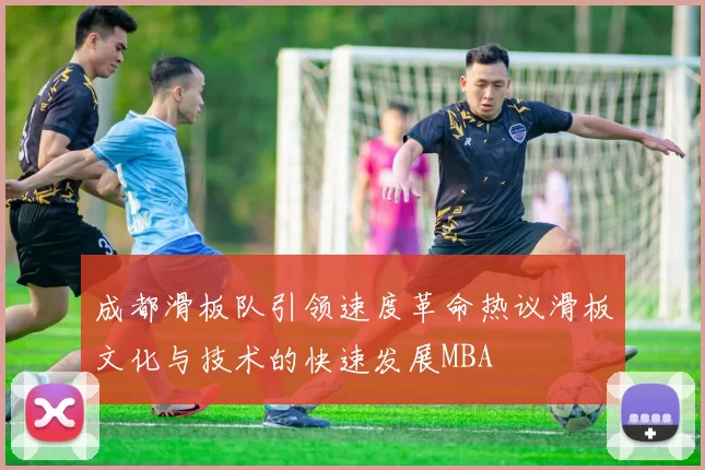 成都滑板队引领速度革命热议滑板文化与技术的快速发展MBA