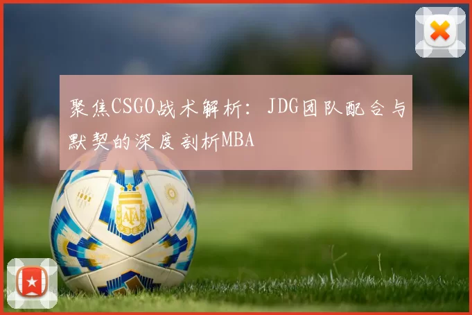 聚焦CSGO战术解析：JDG团队配合与默契的深度剖析MBA