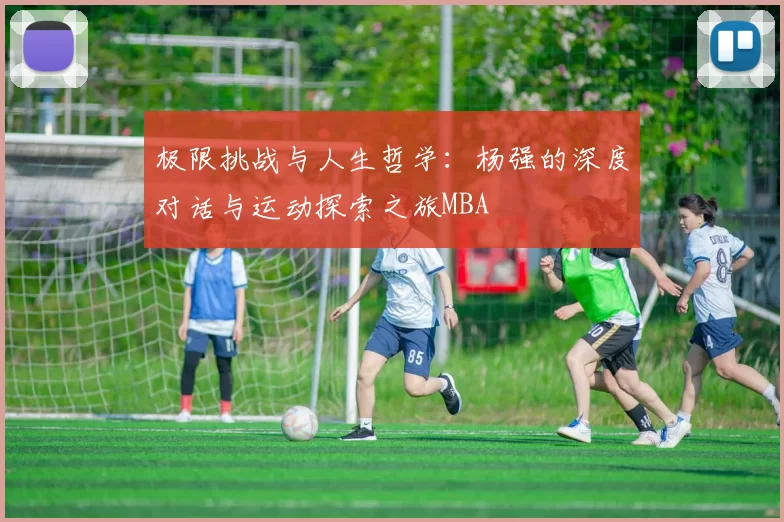 极限挑战与人生哲学：杨强的深度对话与运动探索之旅MBA