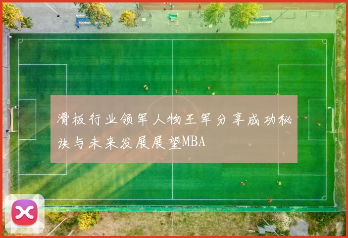 滑板行业领军人物王军分享成功秘诀与未来发展展望MBA