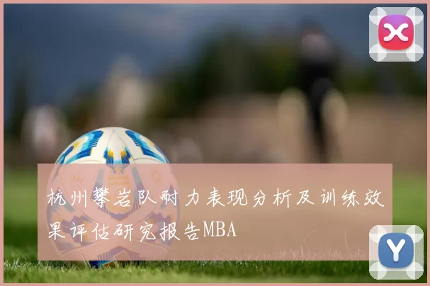 杭州攀岩队耐力表现分析及训练效果评估研究报告MBA