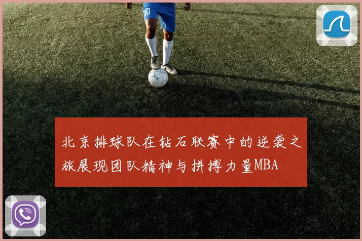 北京排球队在钻石联赛中的逆袭之旅展现团队精神与拼搏力量MBA