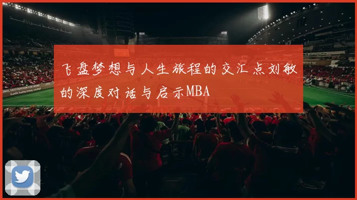 飞盘梦想与人生旅程的交汇点刘敏的深度对话与启示MBA