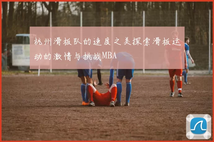 杭州滑板队的速度之美探索滑板运动的激情与挑战MBA