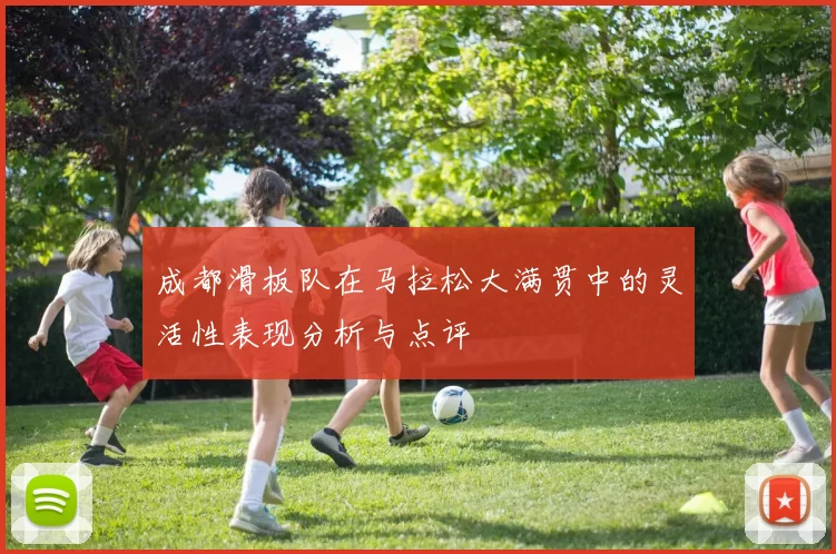 成都滑板队在马拉松大满贯中的灵活性表现分析与点评