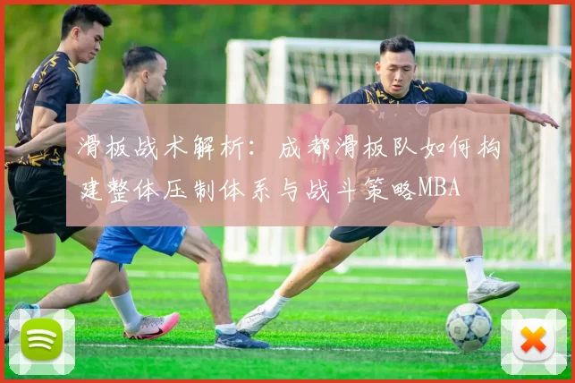 滑板战术解析：成都滑板队如何构建整体压制体系与战斗策略MBA