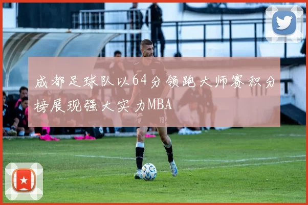 成都足球队以64分领跑大师赛积分榜展现强大实力MBA