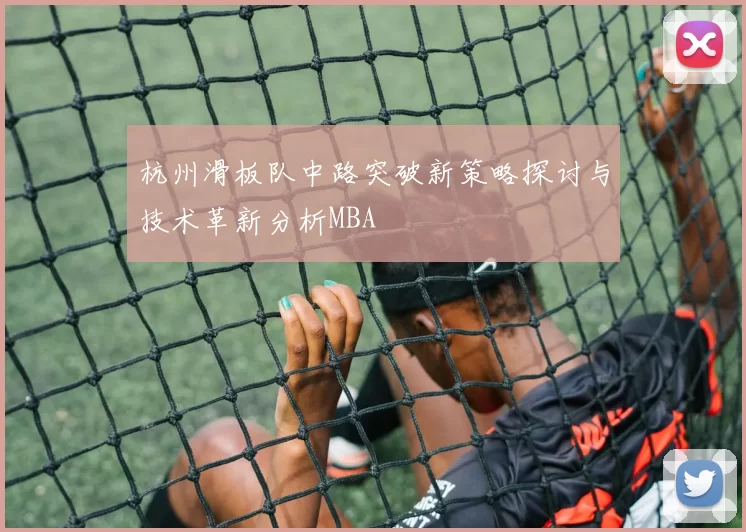 杭州滑板队中路突破新策略探讨与技术革新分析MBA