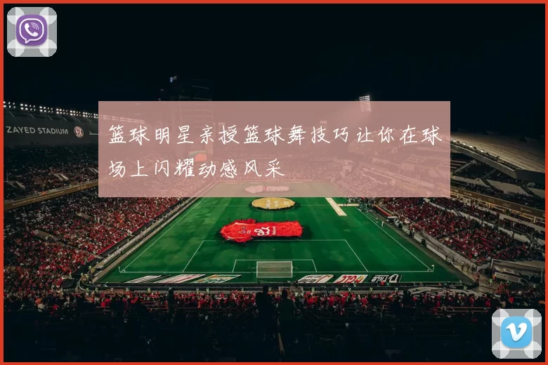 篮球明星亲授篮球舞技巧让你在球场上闪耀动感风采