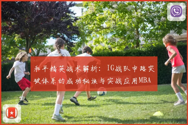 和平精英战术解析：IG战队中路突破体系的成功秘诀与实战应用MBA