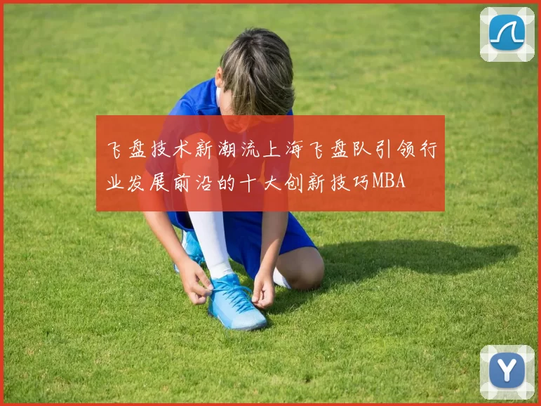 飞盘技术新潮流上海飞盘队引领行业发展前沿的十大创新技巧MBA